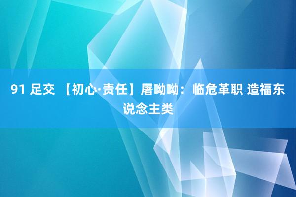 91 足交 【初心·责任】屠呦呦：临危革职 造福东说念主类