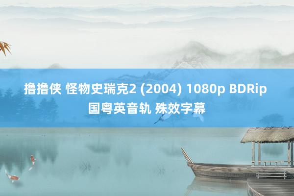 撸撸侠 怪物史瑞克2 (2004) 1080p BDRip 国粤英音轨 殊效字幕