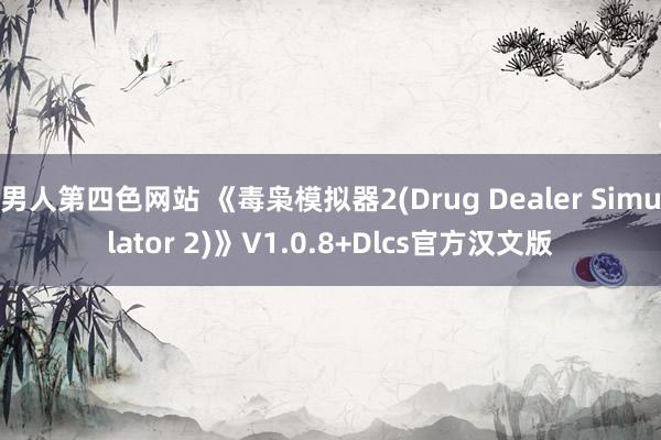 男人第四色网站 《毒枭模拟器2(Drug Dealer Simulator 2)》V1.0.8+Dlcs官方汉文版