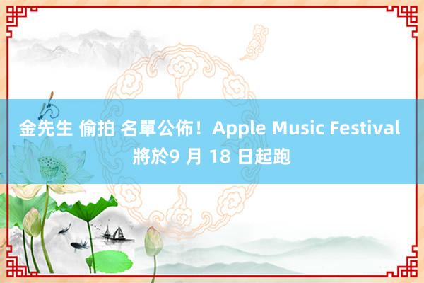 金先生 偷拍 名單公佈！Apple Music Festival 將於9 月 18 日起跑