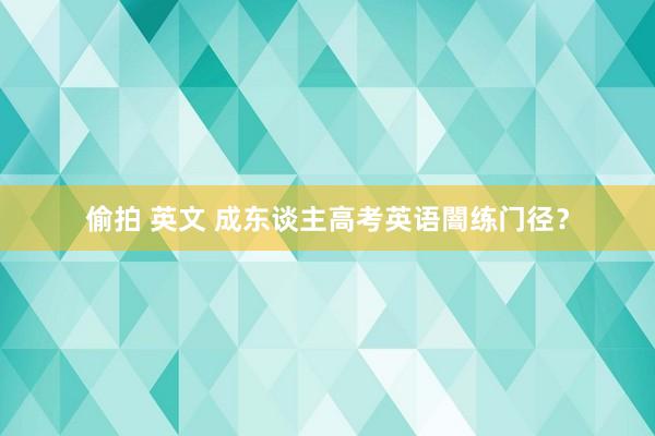 偷拍 英文 成东谈主高考英语闇练门径？