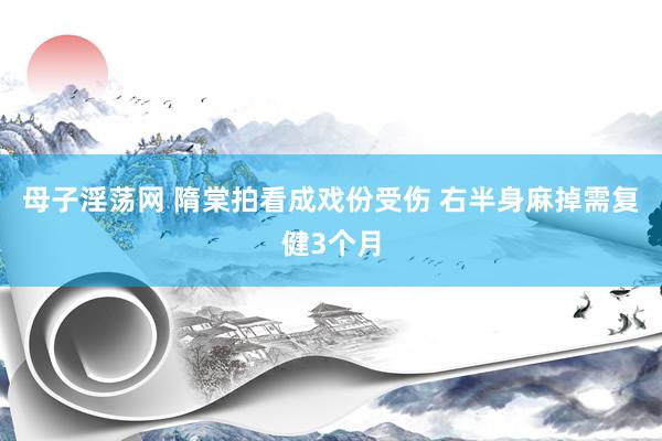 母子淫荡网 隋棠拍看成戏份受伤 右半身麻掉需复健3个月