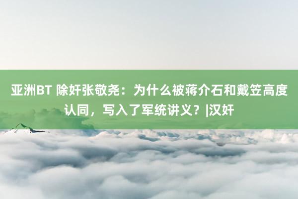 亚洲BT 除奸张敬尧：为什么被蒋介石和戴笠高度认同，写入了军统讲义？|汉奸