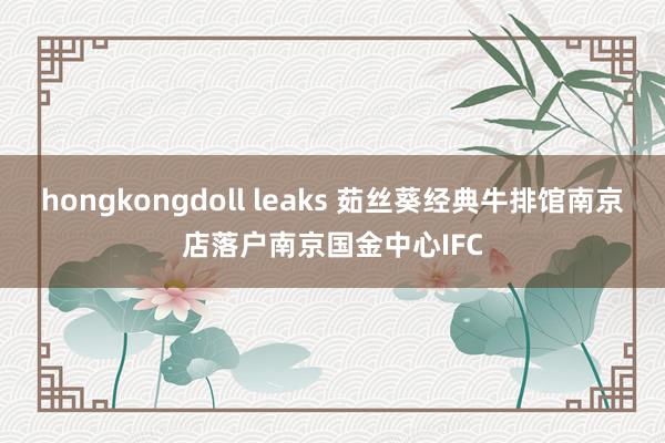 hongkongdoll leaks 茹丝葵经典牛排馆南京店落户南京国金中心IFC