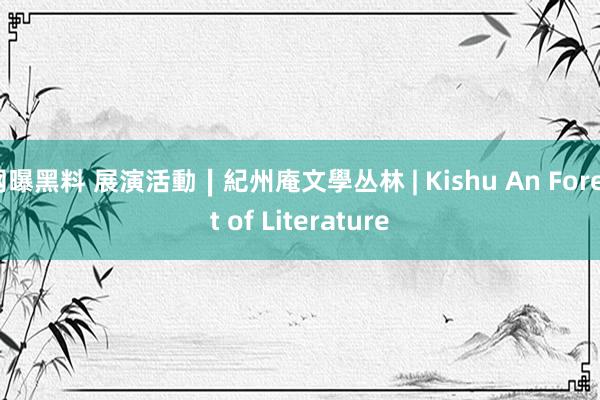 网曝黑料 展演活動∣紀州庵文學丛林 | Kishu An Forest of Literature