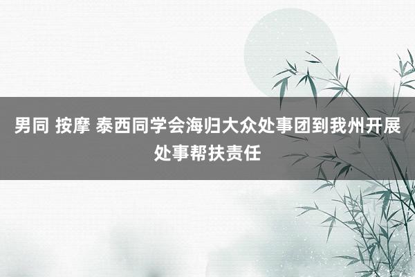 男同 按摩 泰西同学会海归大众处事团到我州开展处事帮扶责任