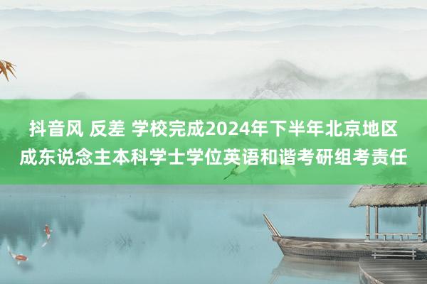 抖音风 反差 学校完成2024年下半年北京地区成东说念主本科学士学位英语和谐考研组考责任