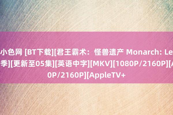 小色网 [BT下载][君王霸术：怪兽遗产 Monarch: Legacy 第一季][更新至05集][英语中字][MKV][1080P/2160P][AppleTV+