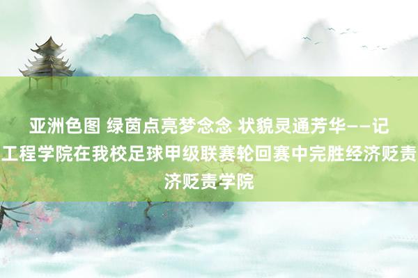 亚洲色图 绿茵点亮梦念念 状貌灵通芳华——记电气工程学院在我校足球甲级联赛轮回赛中完胜经济贬责学院